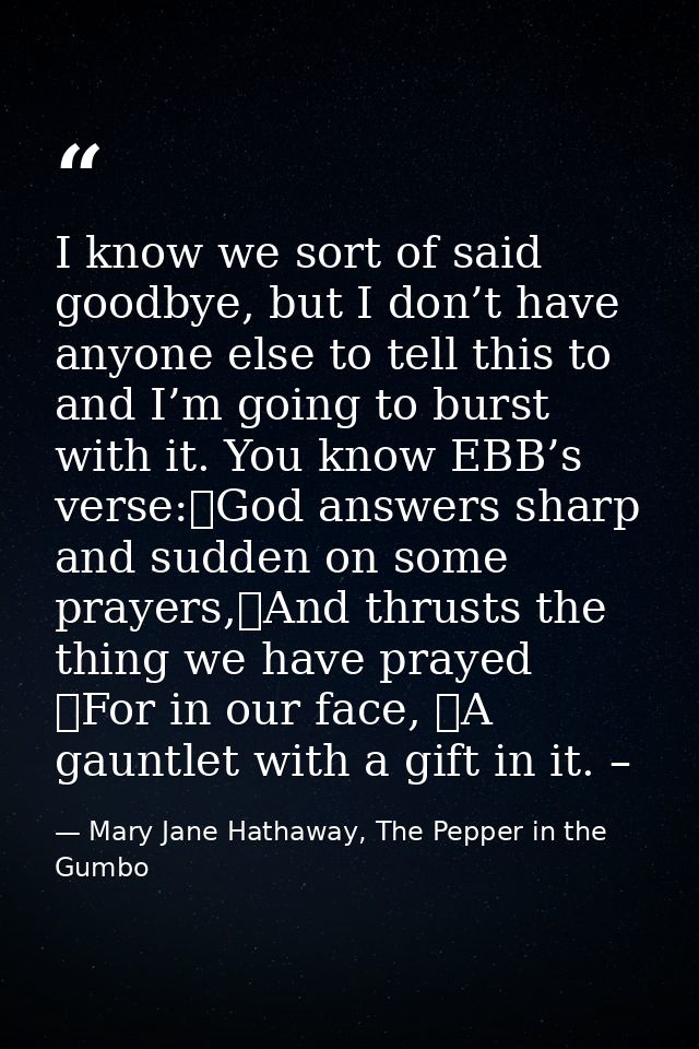 I know we sort of said goodbye, but I don’t have anyone else to tell this to and I’m going to burst with it. You know EB — Mary Jane Hathaway, The Pepper in the Gumbo