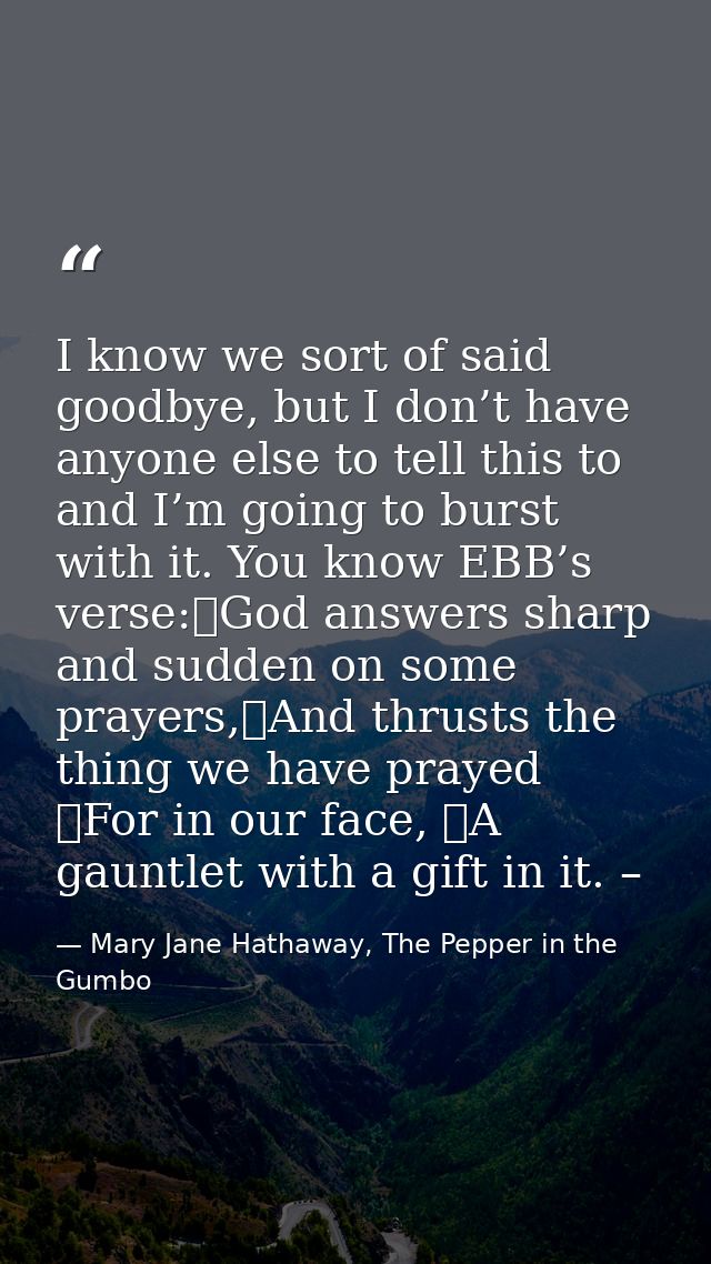 I know we sort of said goodbye, but I don’t have anyone else to tell this to and I’m going to burst with it. You know EB — Mary Jane Hathaway, The Pepper in the Gumbo