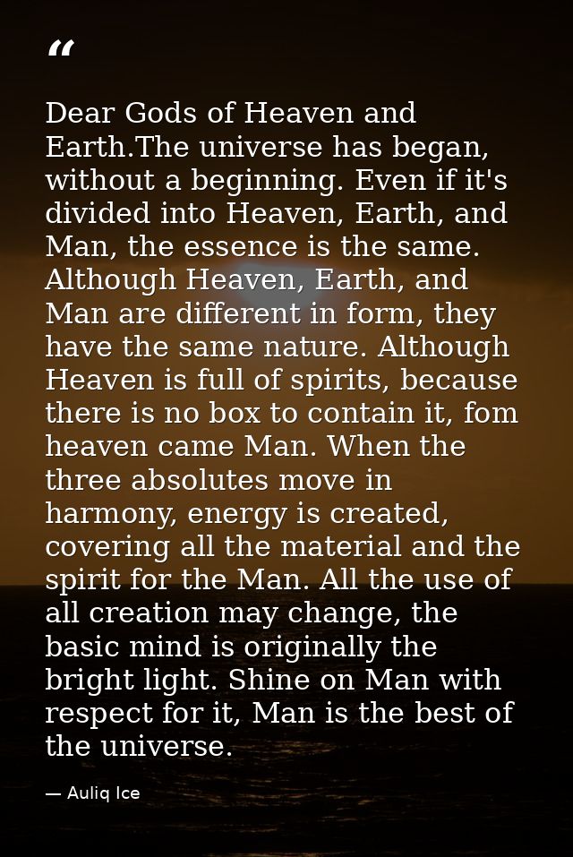 Dear Gods of Heaven and Earth.The universe has began, without a beginning. Even if it's divided into Heaven, Earth, and  — Auliq Ice