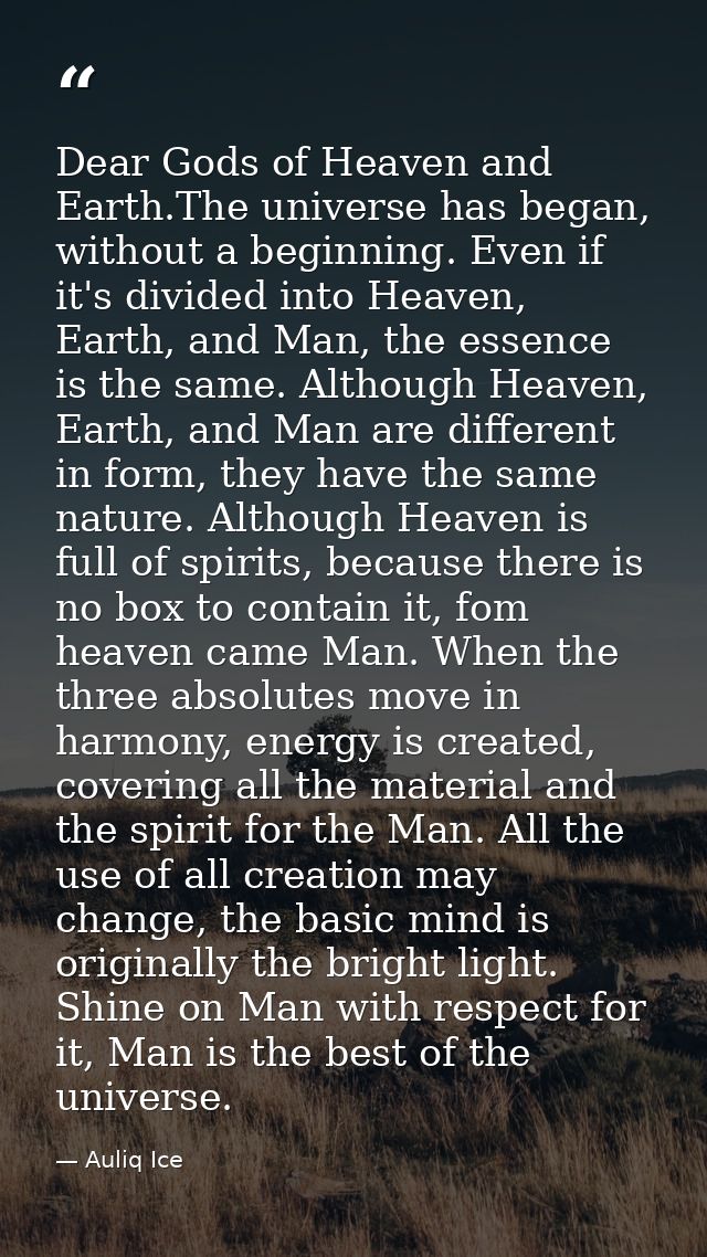 Dear Gods of Heaven and Earth.The universe has began, without a beginning. Even if it's divided into Heaven, Earth, and  — Auliq Ice