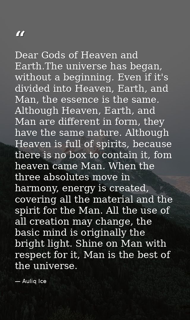 Dear Gods of Heaven and Earth.The universe has began, without a beginning. Even if it's divided into Heaven, Earth, and  — Auliq Ice
