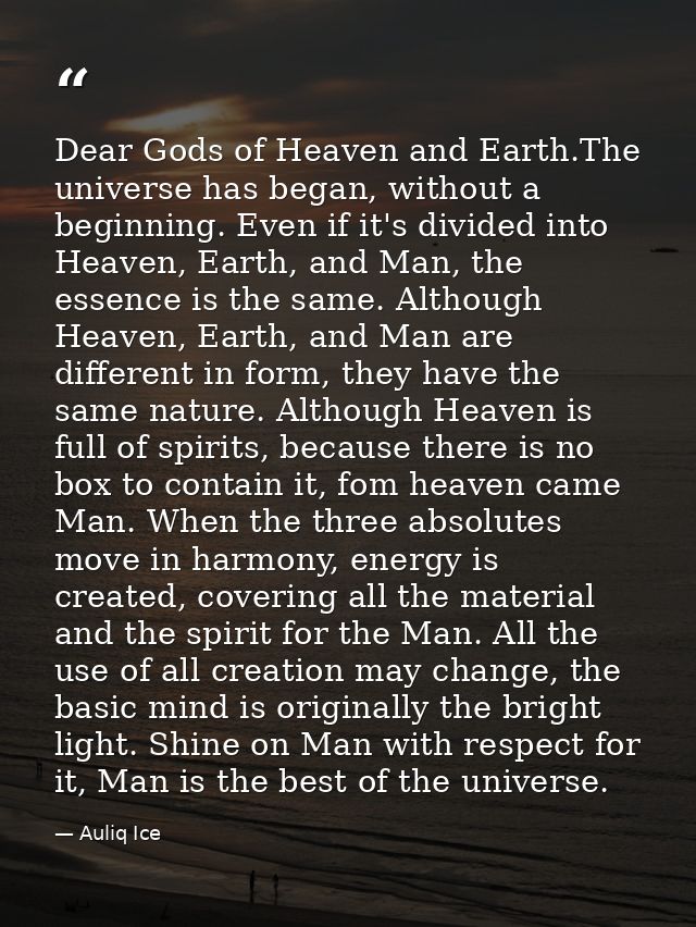 Dear Gods of Heaven and Earth.The universe has began, without a beginning. Even if it's divided into Heaven, Earth, and  — Auliq Ice