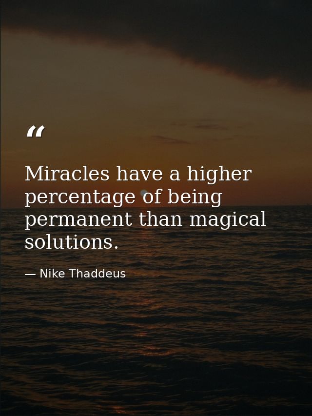 Miracles have a higher percentage of being permanent than magical solutions. — Nike Thaddeus