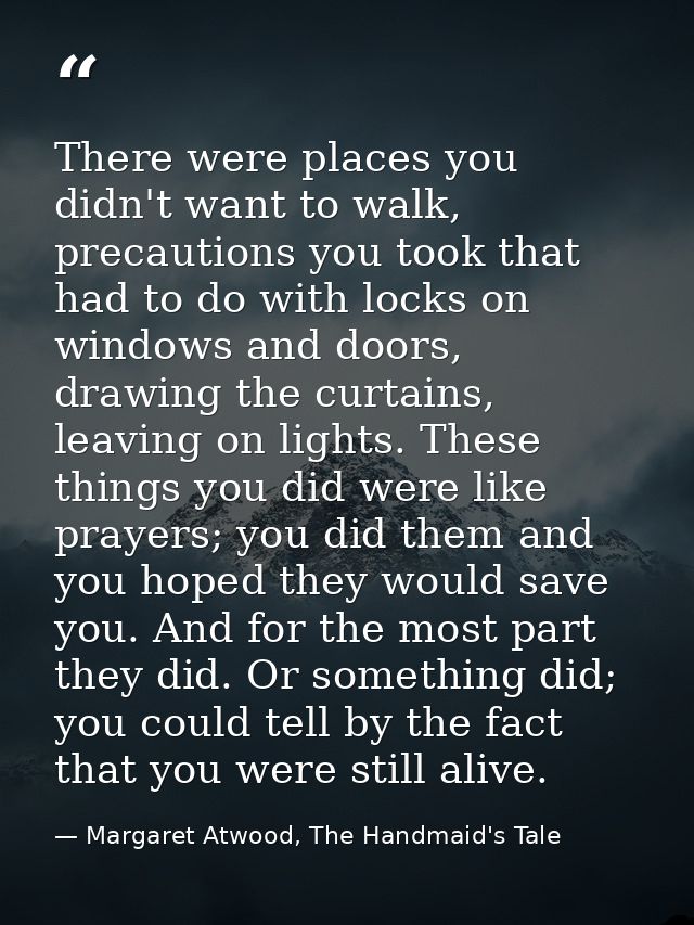 There were places you didn't want to walk, precautions you took that had to do with locks on windows and doors, drawing  — Margaret Atwood, The Handmaid's Tale