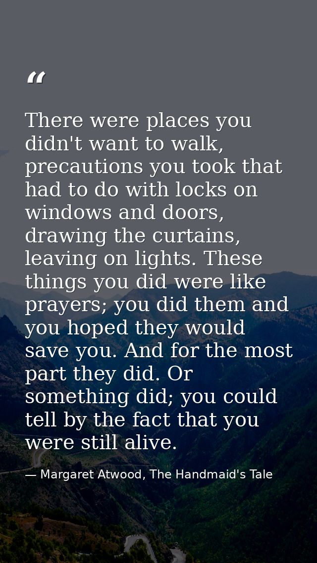 There were places you didn't want to walk, precautions you took that had to do with locks on windows and doors, drawing  — Margaret Atwood, The Handmaid's Tale