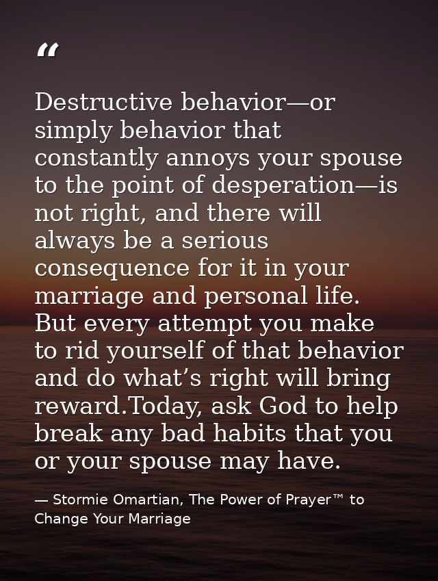 Destructive behavior—or simply behavior that constantly annoys your spouse to the point of desperation—is not right, and — Stormie Omartian, The Power of Prayer™ to Change Your Marriage