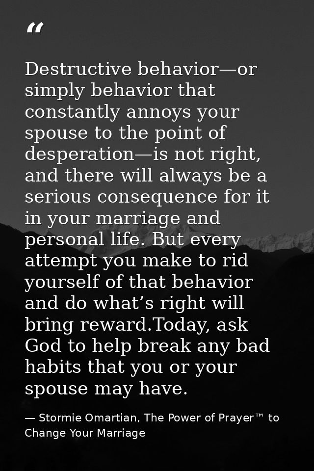 Destructive behavior—or simply behavior that constantly annoys your spouse to the point of desperation—is not right, and — Stormie Omartian, The Power of Prayer™ to Change Your Marriage