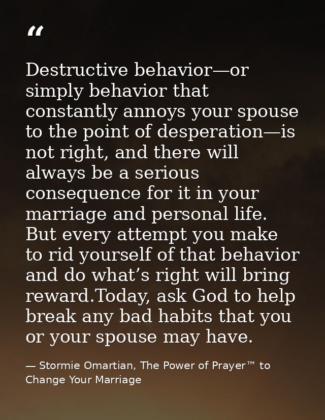 Destructive behavior—or simply behavior that constantly annoys your spouse to the point of desperation—is not right, and — Stormie Omartian, The Power of Prayer™ to Change Your Marriage