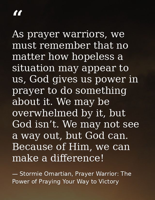 As prayer warriors, we must remember that no matter how hopeless a situation may appear to us, God gives us power in pra — Stormie Omartian, Prayer Warrior: The Power of Praying Your Way to Victory