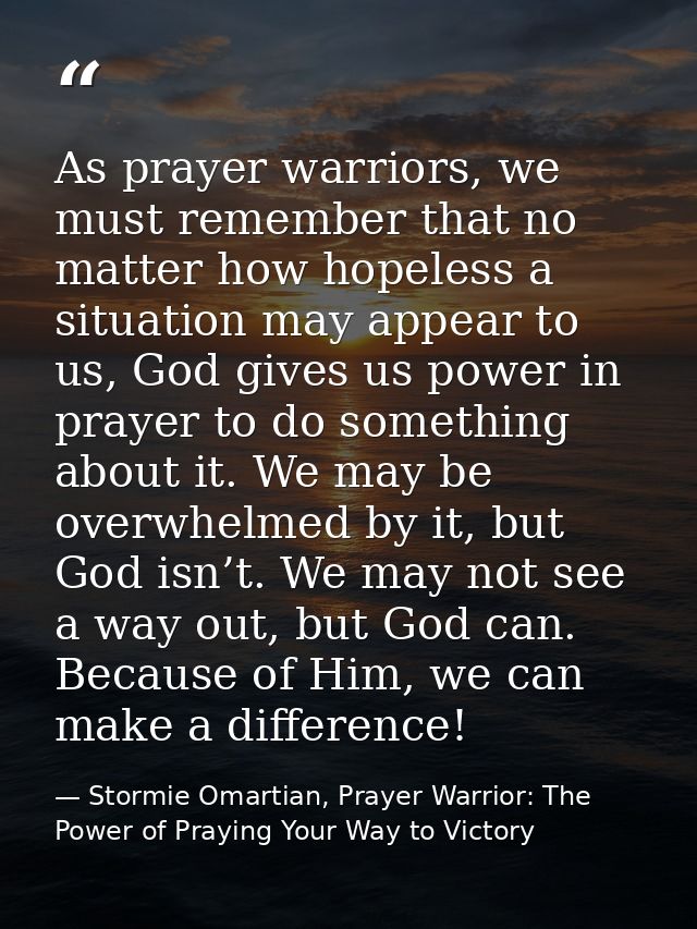 As prayer warriors, we must remember that no matter how hopeless a situation may appear to us, God gives us power in pra — Stormie Omartian, Prayer Warrior: The Power of Praying Your Way to Victory
