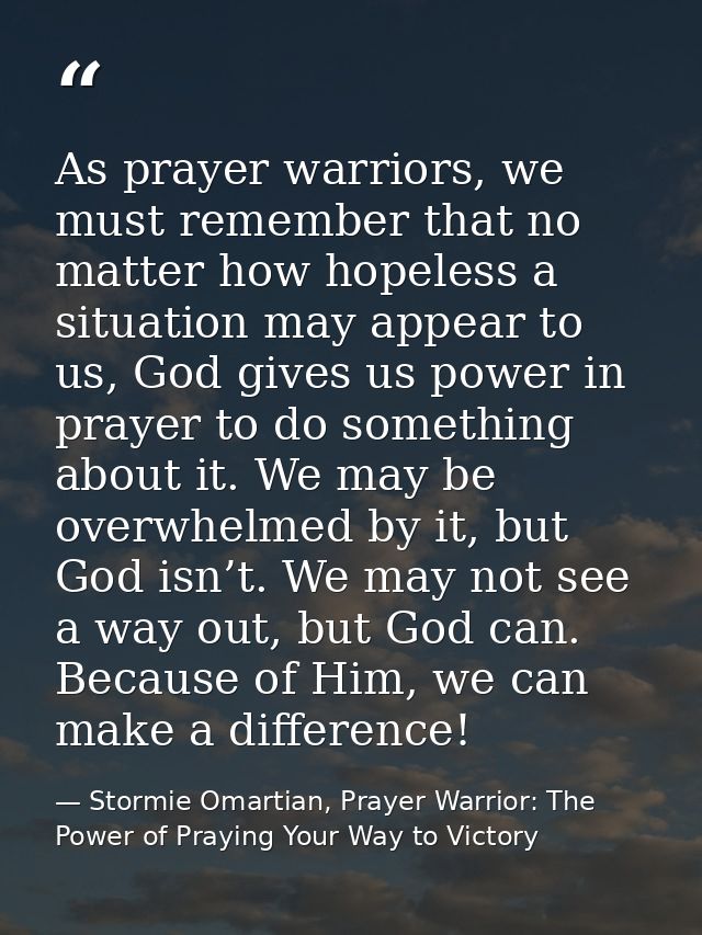 As prayer warriors, we must remember that no matter how hopeless a situation may appear to us, God gives us power in pra — Stormie Omartian, Prayer Warrior: The Power of Praying Your Way to Victory