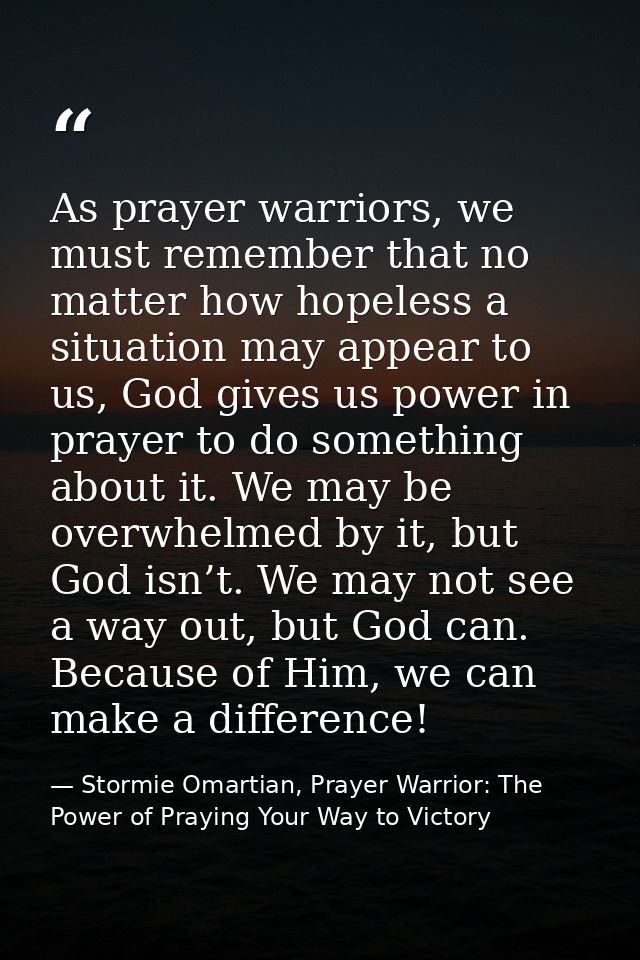 As prayer warriors, we must remember that no matter how hopeless a situation may appear to us, God gives us power in pra — Stormie Omartian, Prayer Warrior: The Power of Praying Your Way to Victory