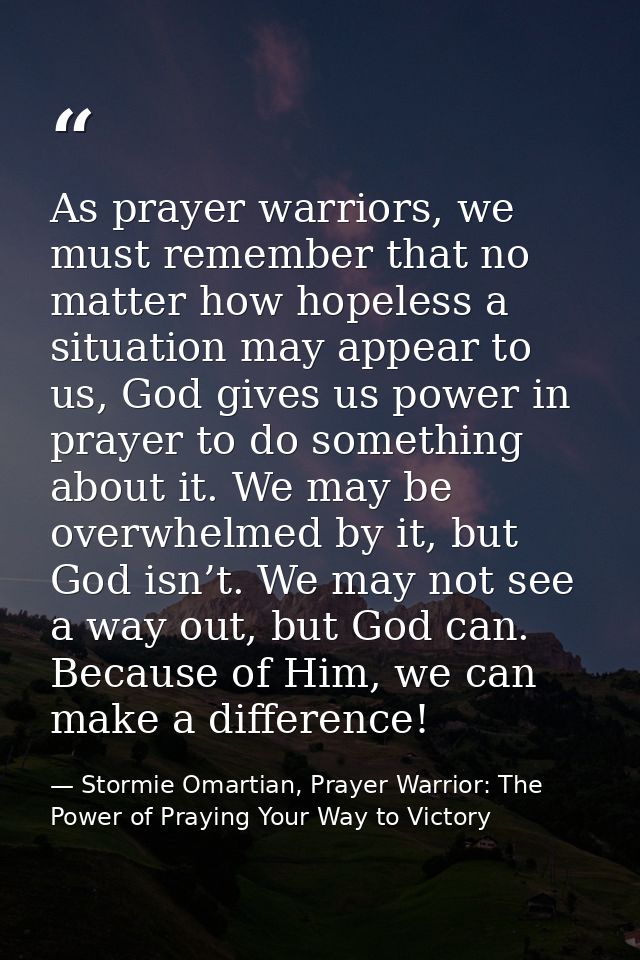 As prayer warriors, we must remember that no matter how hopeless a situation may appear to us, God gives us power in pra — Stormie Omartian, Prayer Warrior: The Power of Praying Your Way to Victory
