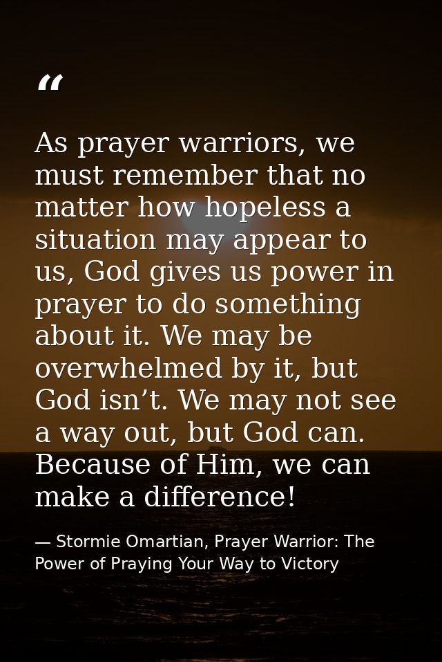 As prayer warriors, we must remember that no matter how hopeless a situation may appear to us, God gives us power in pra — Stormie Omartian, Prayer Warrior: The Power of Praying Your Way to Victory