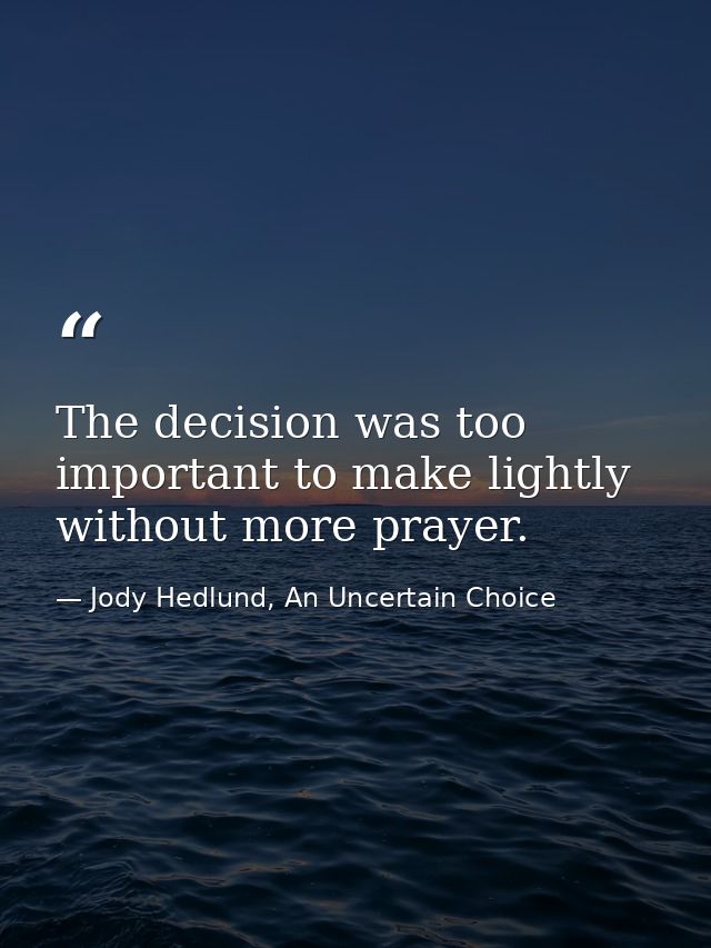 The decision was too important to make lightly without more prayer. — Jody Hedlund, An Uncertain Choice