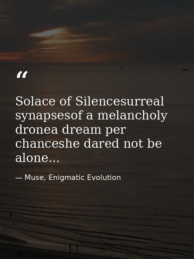 Solace of Silencesurreal synapsesof a melancholy dronea dream per chanceshe dared not be alone... — Muse, Enigmatic Evolution