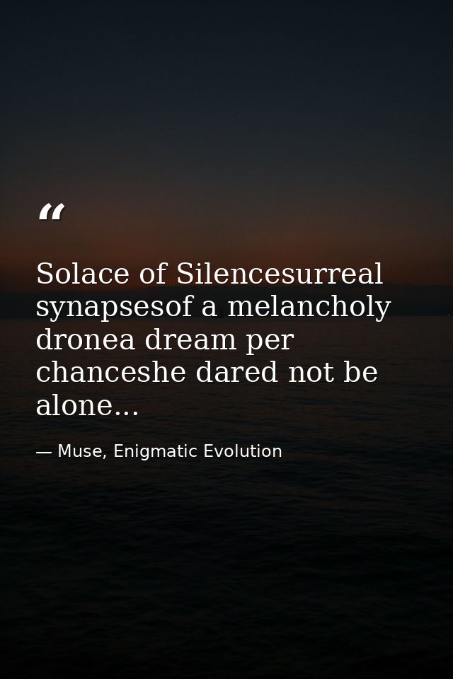 Solace of Silencesurreal synapsesof a melancholy dronea dream per chanceshe dared not be alone... — Muse, Enigmatic Evolution