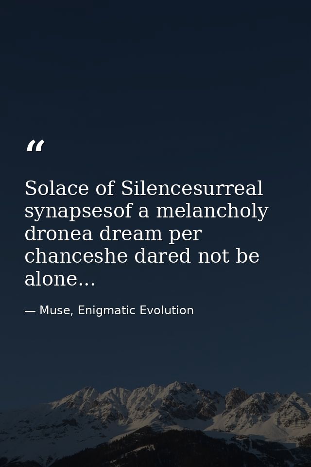 Solace of Silencesurreal synapsesof a melancholy dronea dream per chanceshe dared not be alone... — Muse, Enigmatic Evolution