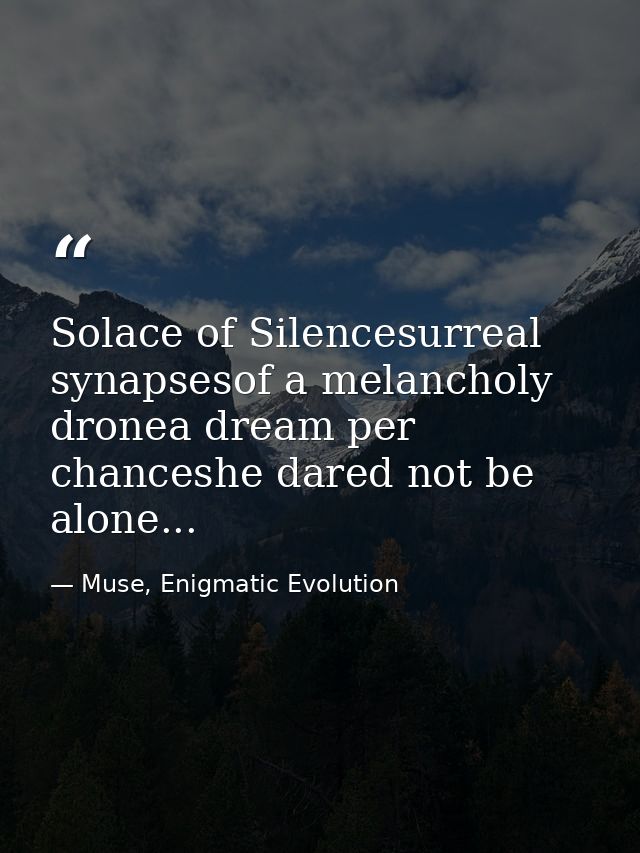 Solace of Silencesurreal synapsesof a melancholy dronea dream per chanceshe dared not be alone... — Muse, Enigmatic Evolution