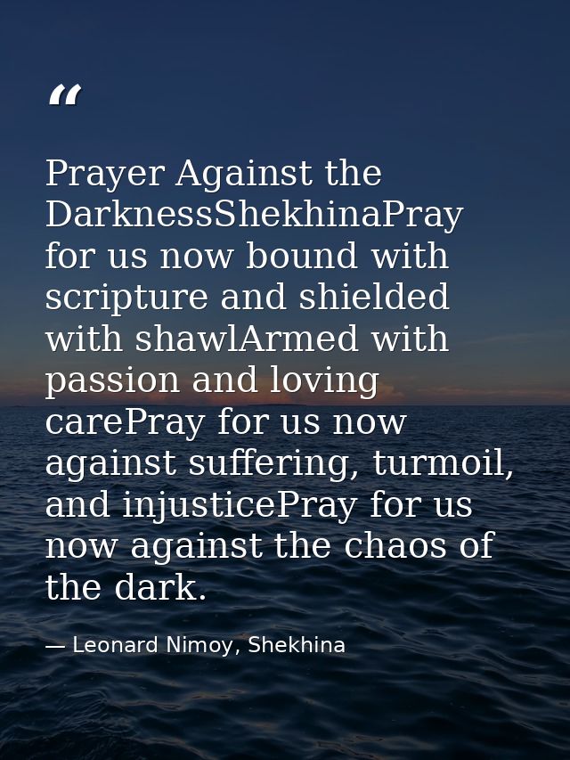 Prayer Against the DarknessShekhinaPray for us now bound with scripture and shielded with shawlArmed with passion and lo — Leonard Nimoy, Shekhina