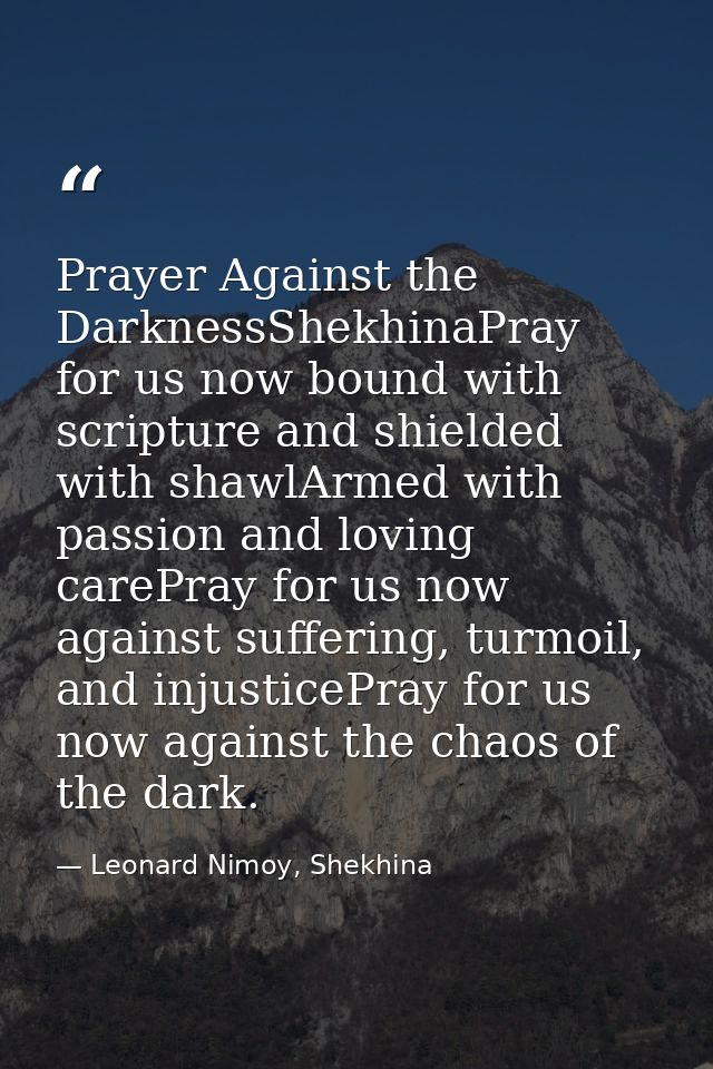 Prayer Against the DarknessShekhinaPray for us now bound with scripture and shielded with shawlArmed with passion and lo — Leonard Nimoy, Shekhina