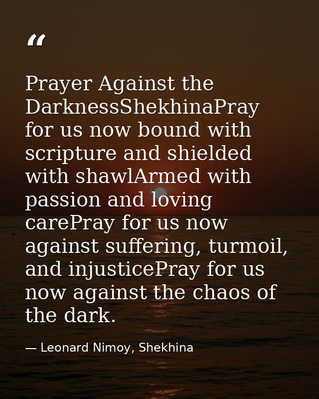 Prayer Against the DarknessShekhinaPray for us now bound with scripture and shielded with shawlArmed with passion and lo — Leonard Nimoy, Shekhina