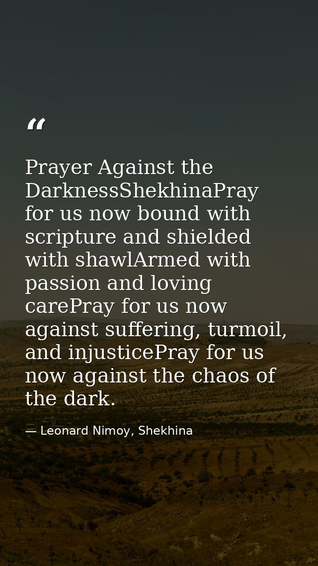 Prayer Against the DarknessShekhinaPray for us now bound with scripture and shielded with shawlArmed with passion and lo — Leonard Nimoy, Shekhina