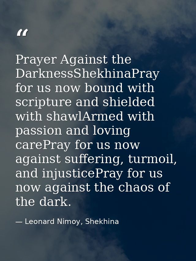Prayer Against the DarknessShekhinaPray for us now bound with scripture and shielded with shawlArmed with passion and lo — Leonard Nimoy, Shekhina