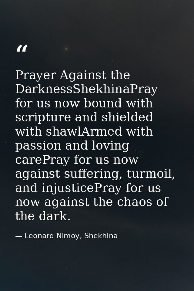 Prayer Against the DarknessShekhinaPray for us now bound with scripture and shielded with shawlArmed with passion and lo — Leonard Nimoy, Shekhina