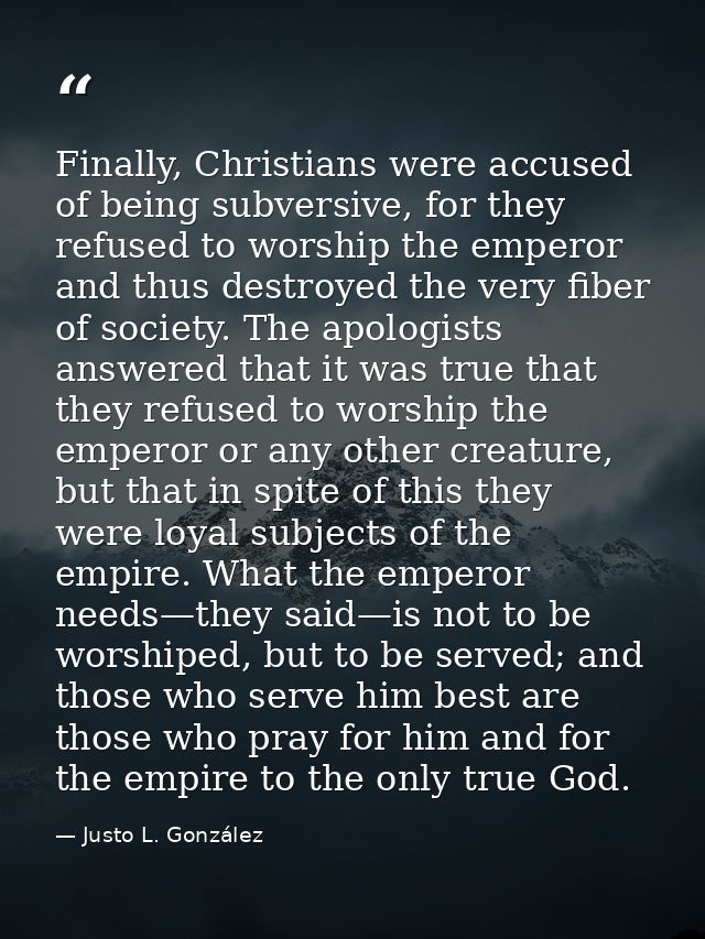 Finally, Christians were accused of being subversive, for they refused to worship the emperor and thus destroyed the ver — Justo L. González