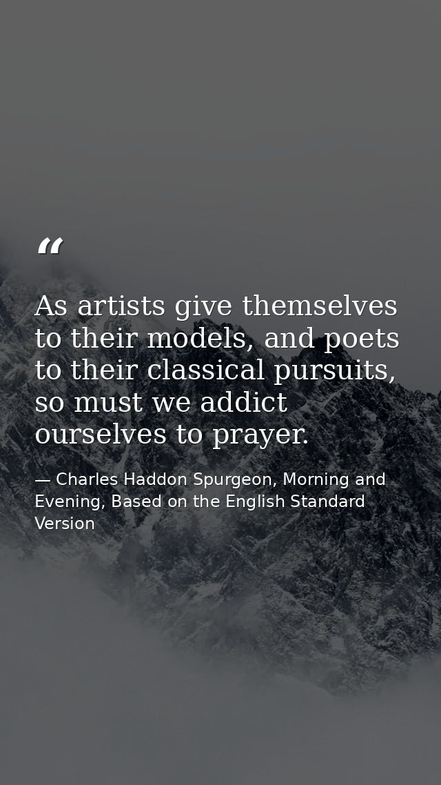 As artists give themselves to their models, and poets to their classical pursuits, so must we addict ourselves to prayer — Charles Haddon Spurgeon, Morning and Evening, Based on the English Standard Version