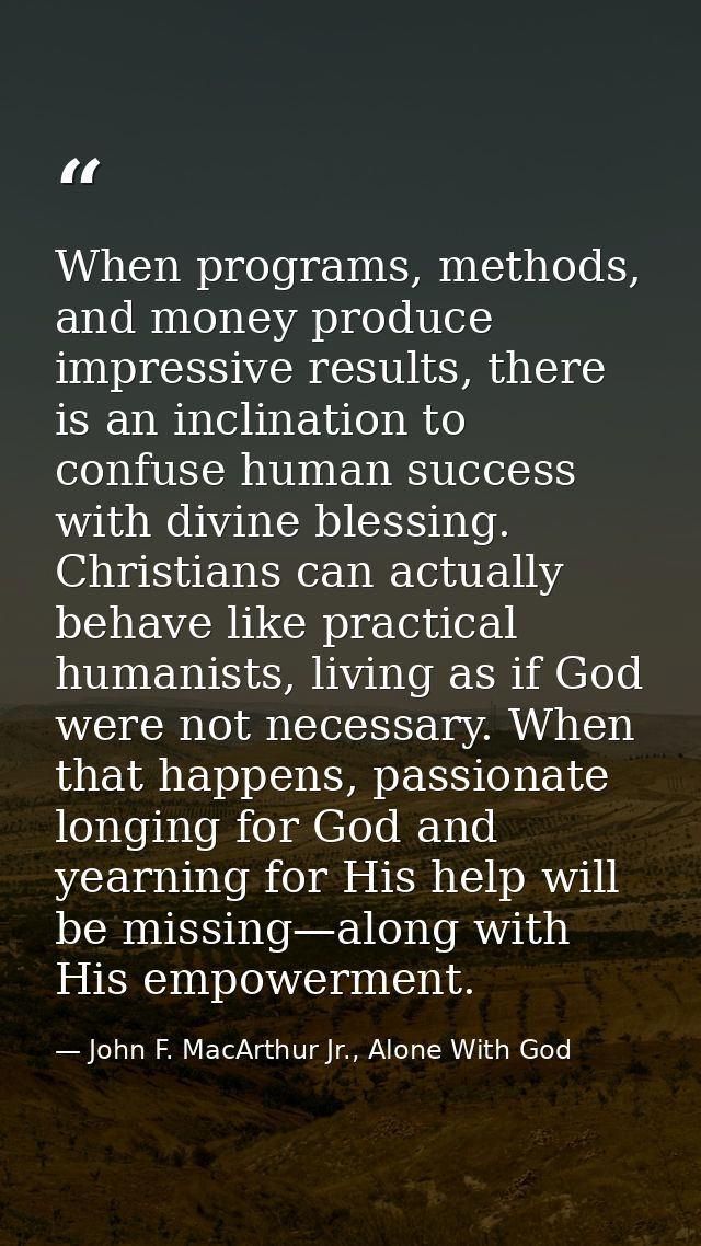 When programs, methods, and money produce impressive results, there is an inclination to confuse human success with divi — John F. MacArthur Jr., Alone With God