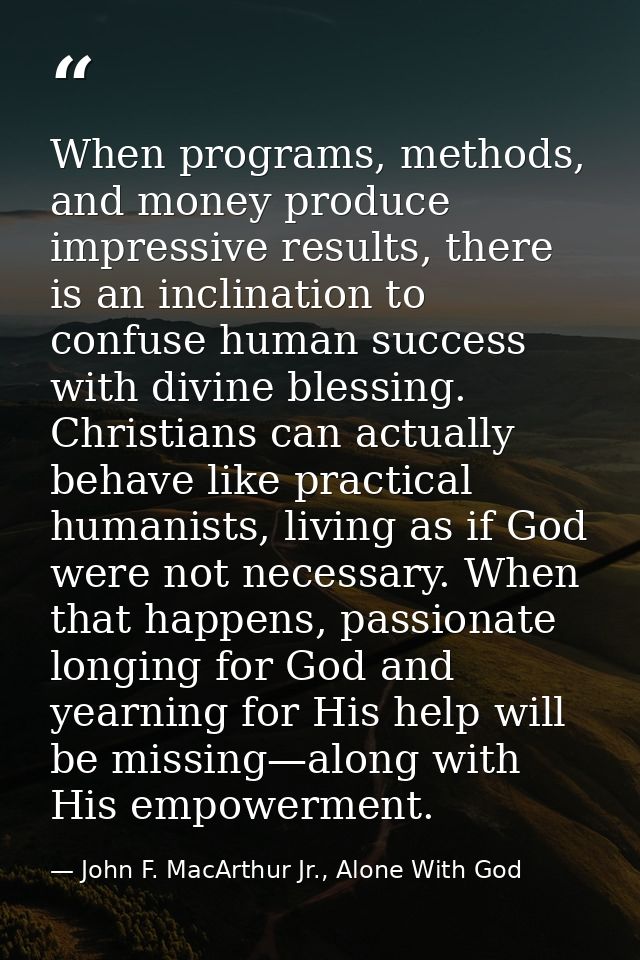 When programs, methods, and money produce impressive results, there is an inclination to confuse human success with divi — John F. MacArthur Jr., Alone With God