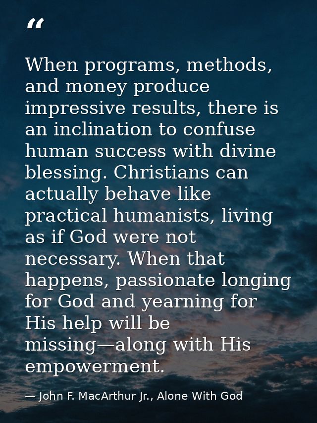 When programs, methods, and money produce impressive results, there is an inclination to confuse human success with divi — John F. MacArthur Jr., Alone With God