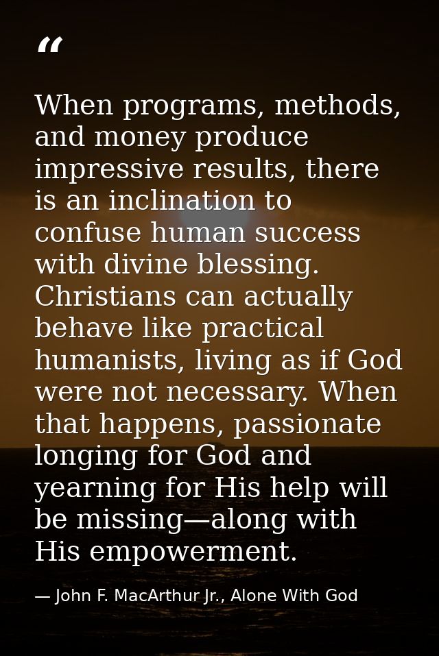 When programs, methods, and money produce impressive results, there is an inclination to confuse human success with divi — John F. MacArthur Jr., Alone With God