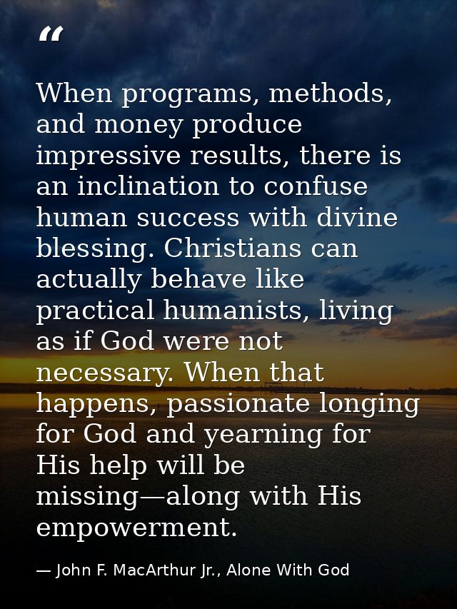 When programs, methods, and money produce impressive results, there is an inclination to confuse human success with divi — John F. MacArthur Jr., Alone With God