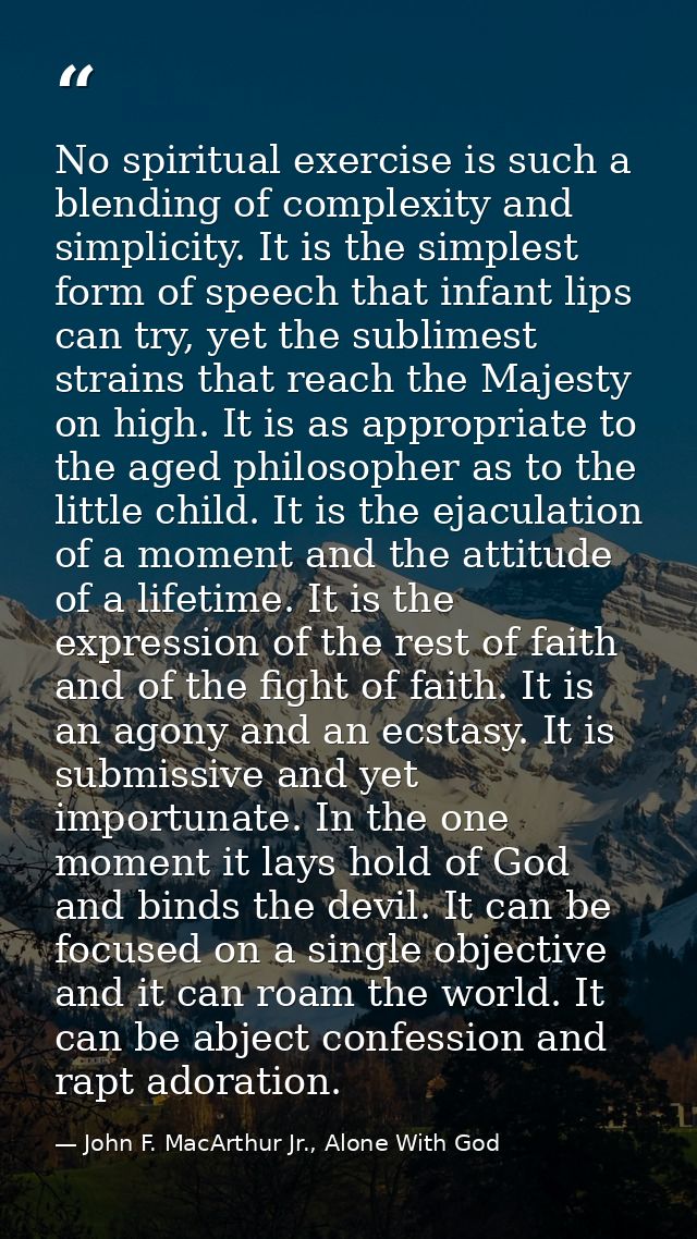 No spiritual exercise is such a blending of complexity and simplicity. It is the simplest form of speech that infant lip — John F. MacArthur Jr., Alone With God