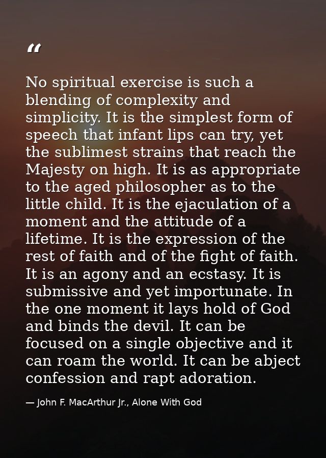 No spiritual exercise is such a blending of complexity and simplicity. It is the simplest form of speech that infant lip — John F. MacArthur Jr., Alone With God