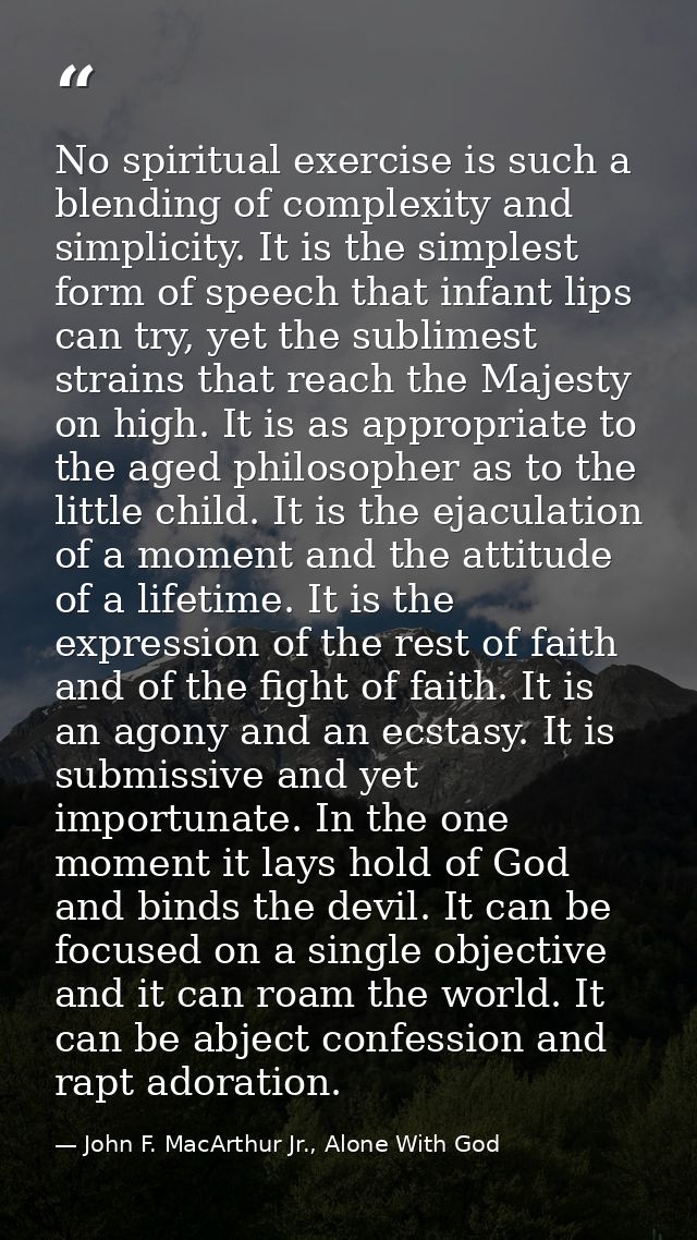 No spiritual exercise is such a blending of complexity and simplicity. It is the simplest form of speech that infant lip — John F. MacArthur Jr., Alone With God