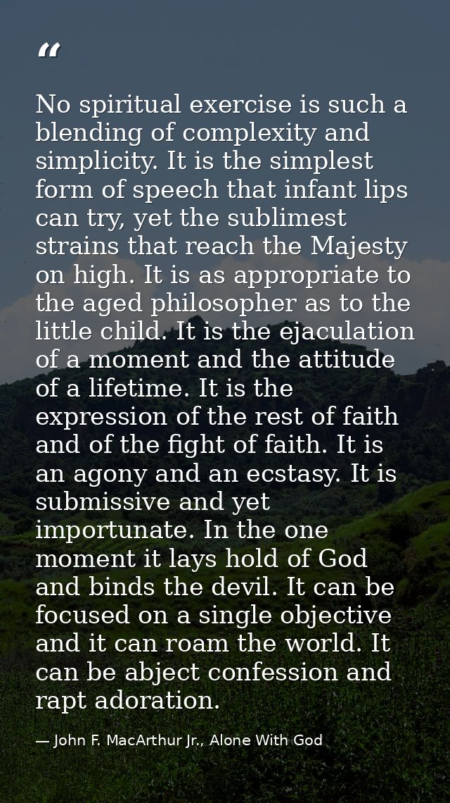 No spiritual exercise is such a blending of complexity and simplicity. It is the simplest form of speech that infant lip — John F. MacArthur Jr., Alone With God