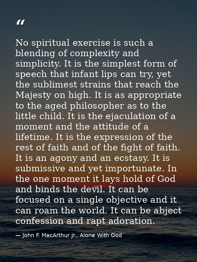 No spiritual exercise is such a blending of complexity and simplicity. It is the simplest form of speech that infant lip — John F. MacArthur Jr., Alone With God
