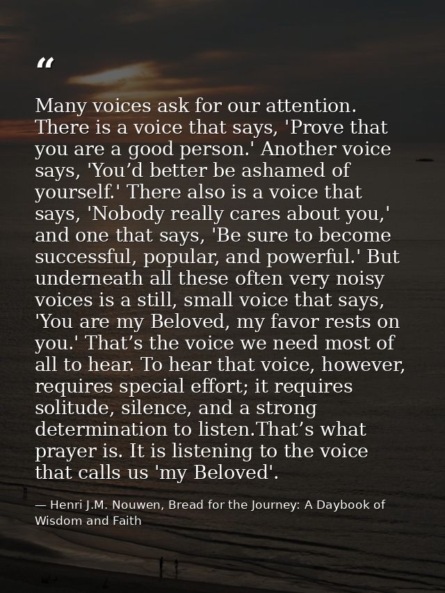 Many voices ask for our attention. There is a voice that says, 'Prove that you are a good person.' Another voice says, ' — Henri J.M. Nouwen, Bread for the Journey: A Daybook of Wisdom and Faith