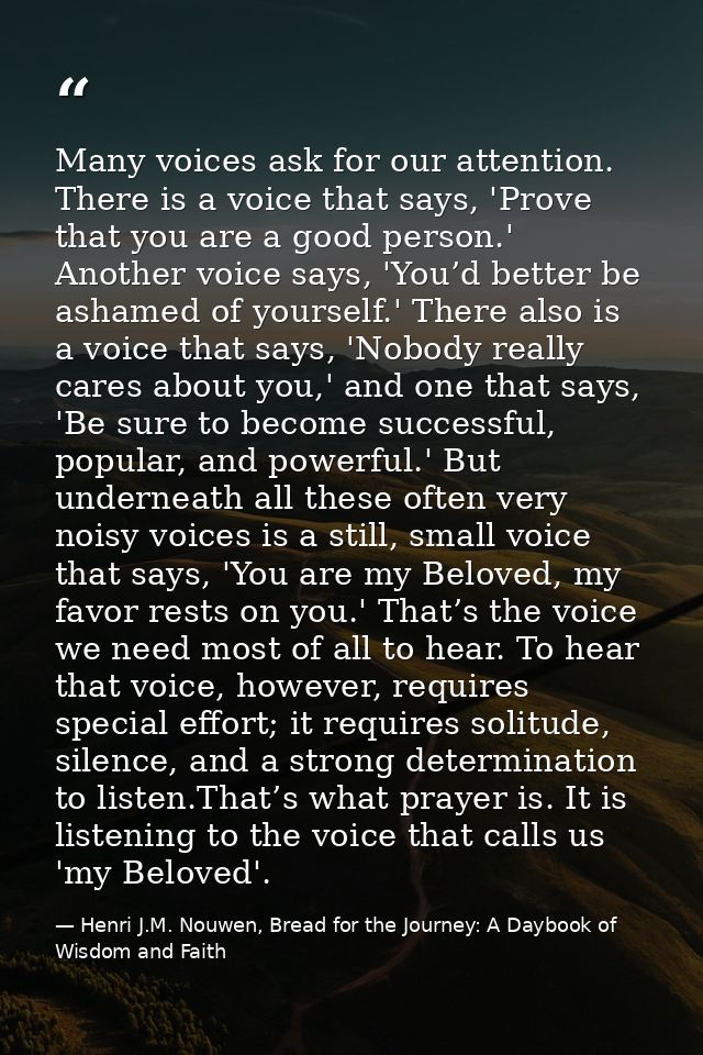 Many voices ask for our attention. There is a voice that says, 'Prove that you are a good person.' Another voice says, ' — Henri J.M. Nouwen, Bread for the Journey: A Daybook of Wisdom and Faith