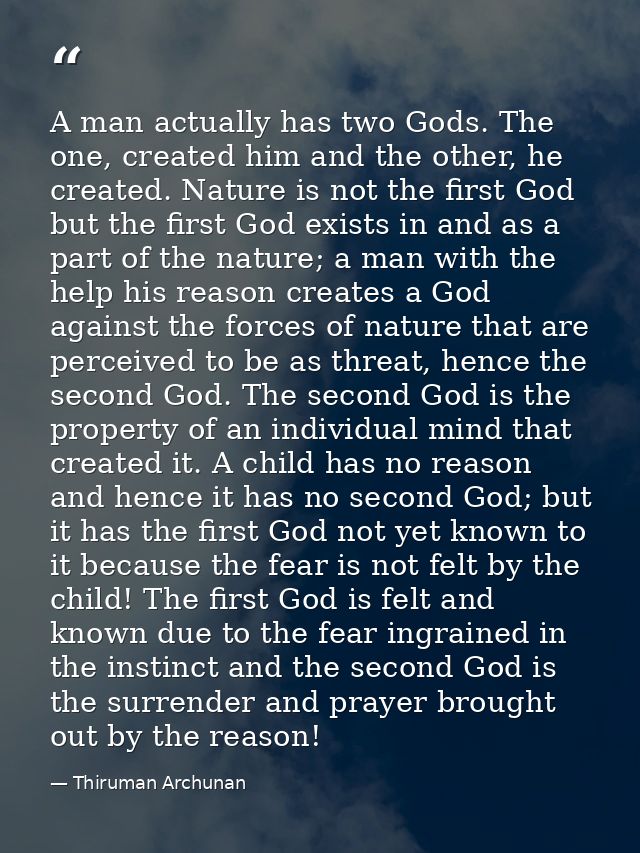 A man actually has two Gods. The one, created him and the other, he created. Nature is not the first God but the first G — Thiruman Archunan