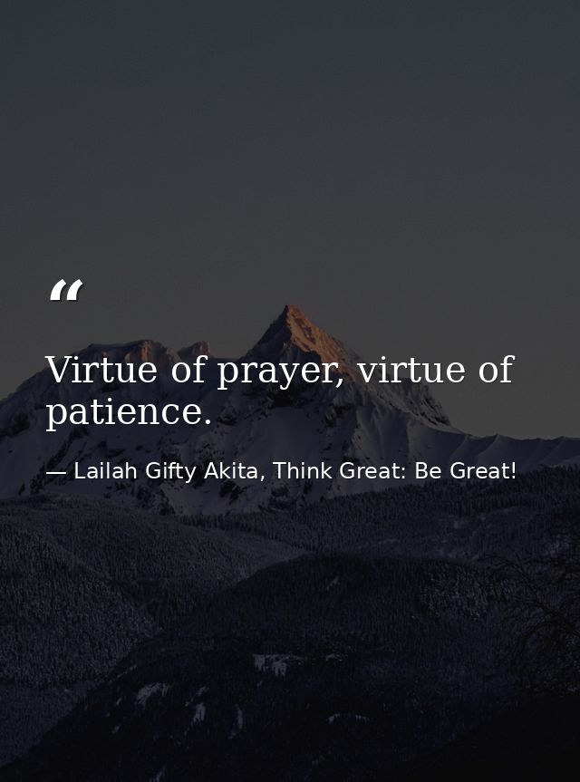 Virtue of prayer, virtue of patience. — Lailah Gifty Akita, Think Great: Be Great!