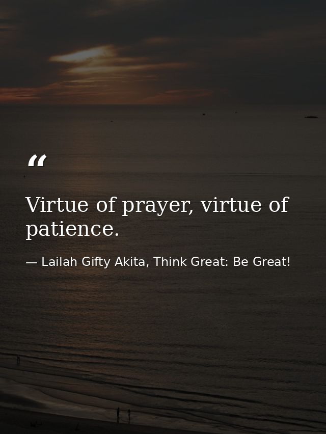 Virtue of prayer, virtue of patience. — Lailah Gifty Akita, Think Great: Be Great!