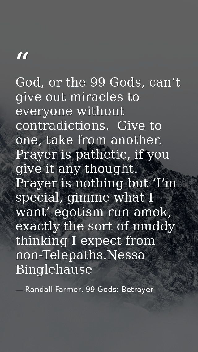 God, or the 99 Gods, can’t give out miracles to everyone without contradictions.  Give to one, take from another.  Praye — Randall Farmer, 99 Gods: Betrayer