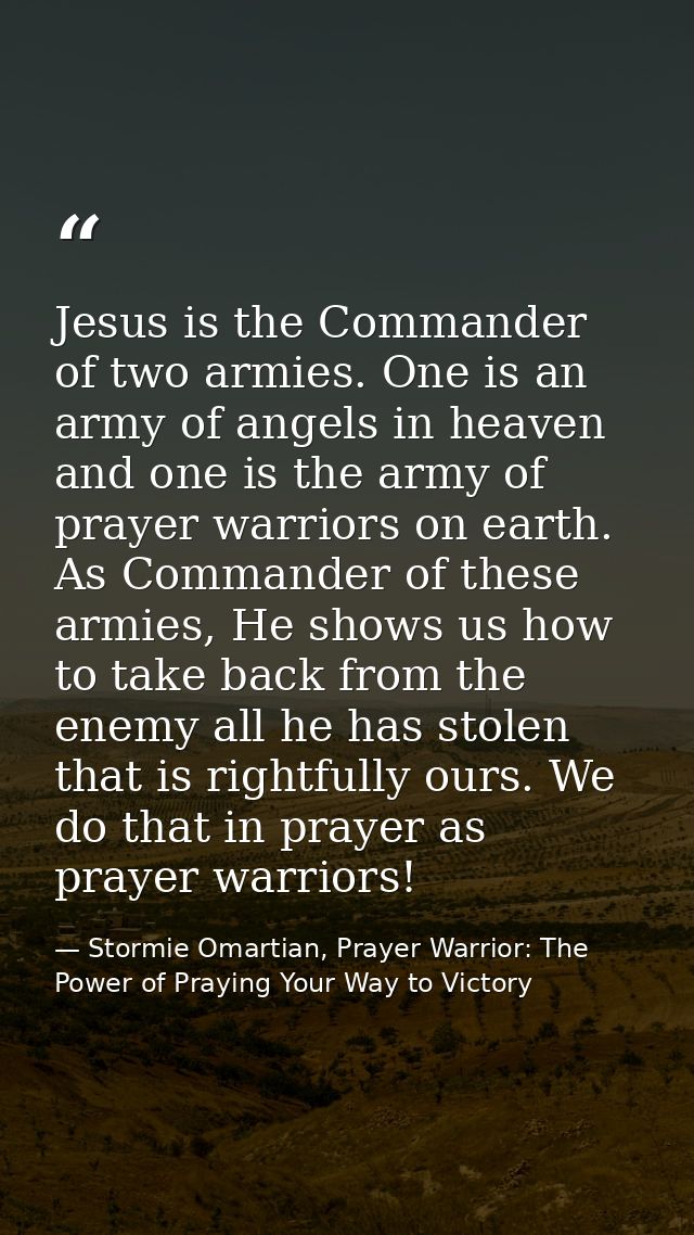 Jesus is the Commander of two armies. One is an army of angels in heaven and one is the army of prayer warriors on earth — Stormie Omartian, Prayer Warrior: The Power of Praying Your Way to Victory