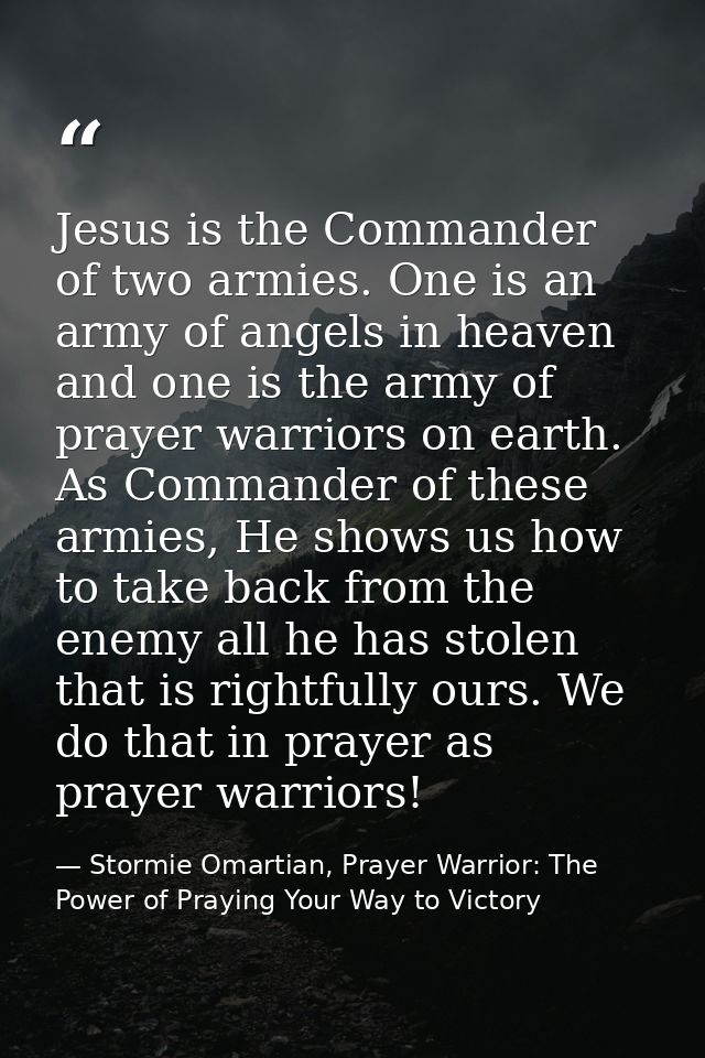 Jesus is the Commander of two armies. One is an army of angels in heaven and one is the army of prayer warriors on earth — Stormie Omartian, Prayer Warrior: The Power of Praying Your Way to Victory