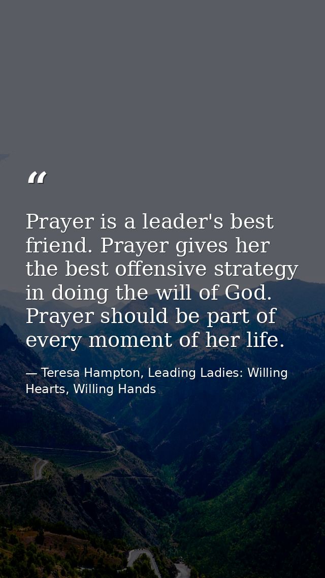 Prayer is a leader's best friend. Prayer gives her the best offensive strategy in doing the will of God. Prayer should b — Teresa Hampton, Leading Ladies: Willing Hearts, Willing Hands